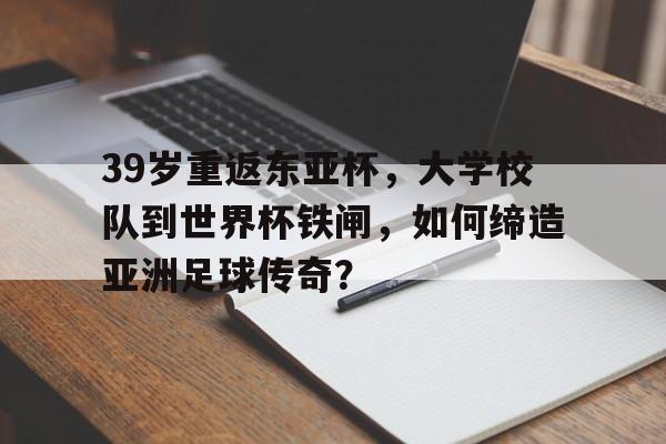 包含39岁重返东亚杯，大学校队到世界杯铁闸，如何缔造亚洲足球传奇？的词条